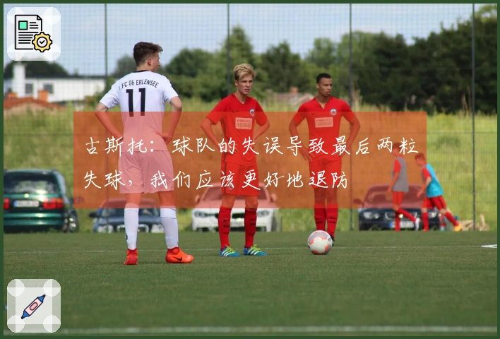 古斯托：球队的失误导致最后两粒失球，我们应该更好地退防