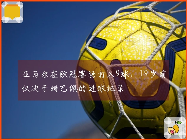 亚马尔在欧冠赛场打入9球，19岁前仅次于姆巴佩的进球纪录