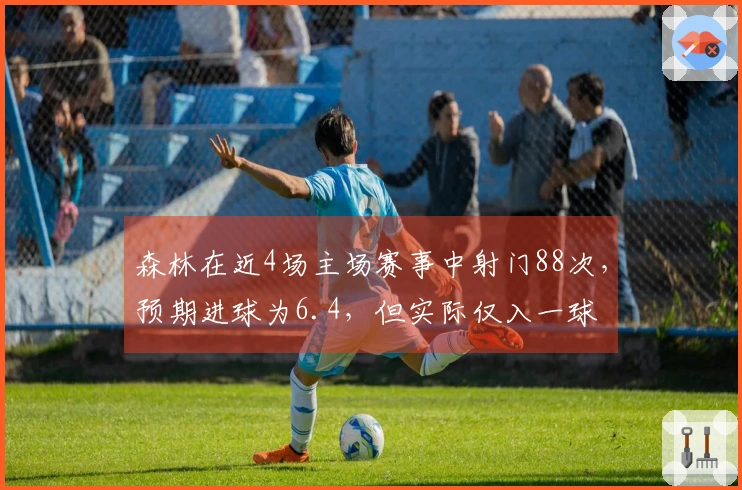 森林在近4场主场赛事中射门88次，预期进球为6.4，但实际仅入一球