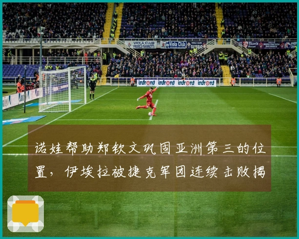 诺娃帮助郑钦文巩固亚洲第三的位置，伊埃拉被捷克军团连续击败揭秘