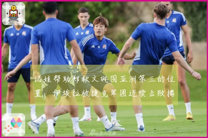 诺娃帮助郑钦文巩固亚洲第三的位置，伊埃拉被捷克军团连续击败揭秘