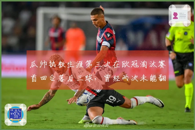 瓜帅执教生涯第三次在欧冠淘汰赛首回合落后三球，曾经两次未能翻盘