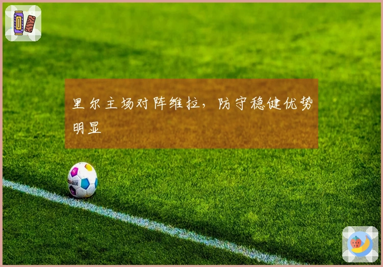 里尔主场对阵维拉，防守稳健优势明显
