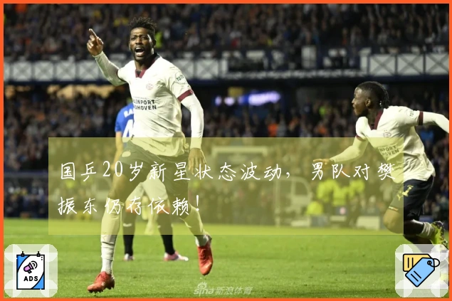国乒20岁新星状态波动，男队对樊振东仍存依赖！