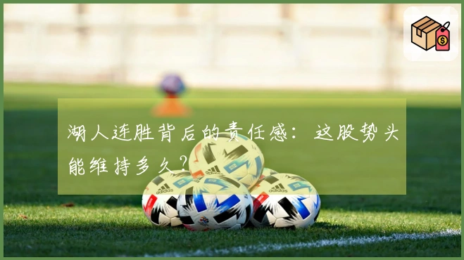 湖人连胜背后的责任感：这股势头能维持多久？