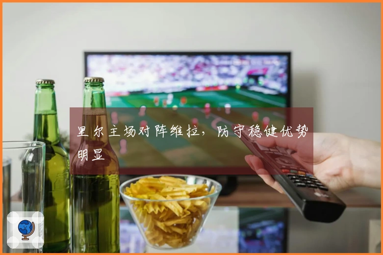 里尔主场对阵维拉，防守稳健优势明显