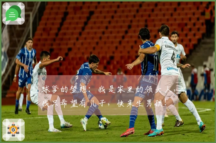 球爹的梦想：我是家里的领头人，我只希望有儿子，快来生男孩！